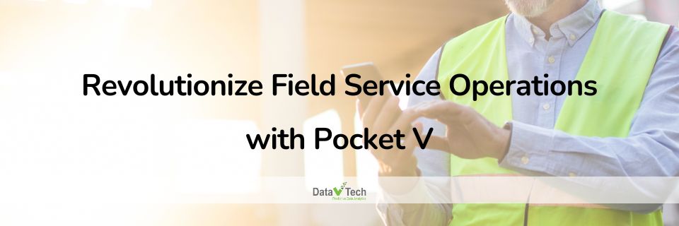 Revolutionize Your Field Service Operations with Pocket V