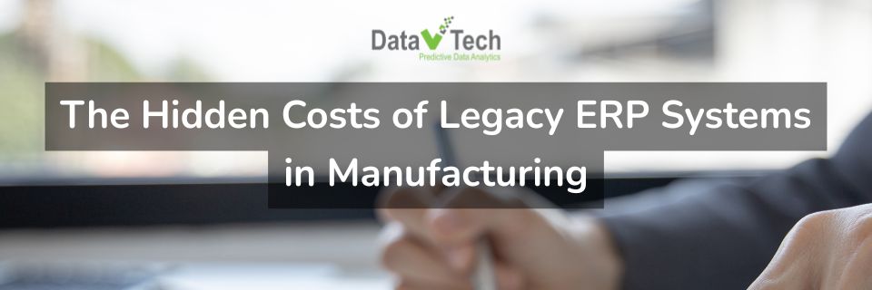 The Hidden Costs of Legacy ERP Systems in Manufacturing | Data V Tech
