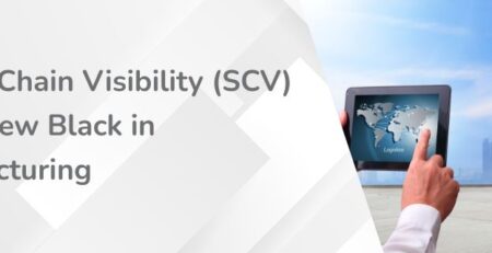 Supply Chain Visibility (SCV) Is the New Black in Manufacturing