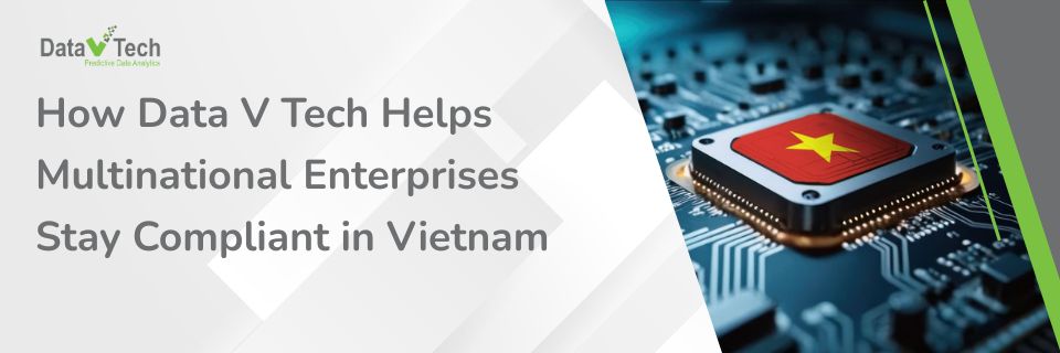 How Data V Tech Helps Multinational Enterprises Stay Compliant in Vietnam